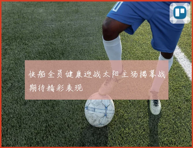 快船全员健康迎战太阳主场揭幕战期待精彩表现