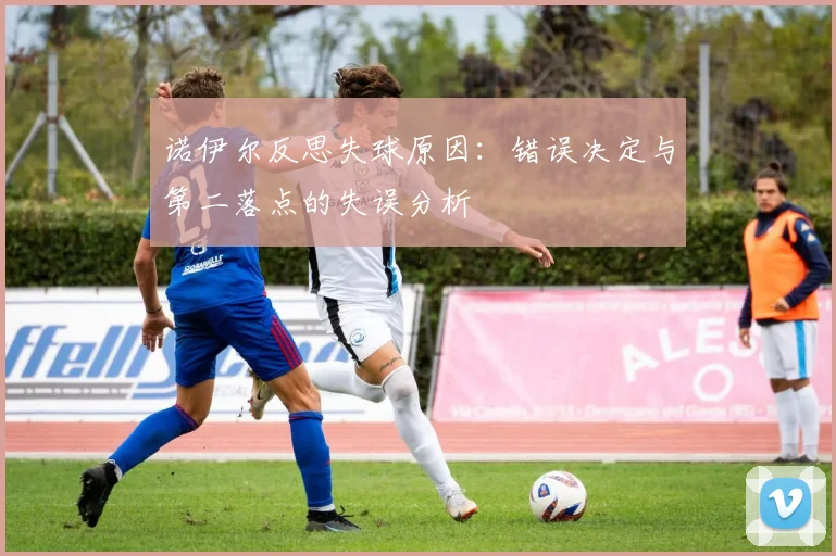 诺伊尔反思失球原因：错误决定与第二落点的失误分析