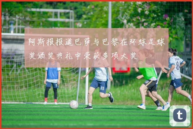 阿斯报报道巴萨与巴黎在环球足球奖颁奖典礼中荣获多项大奖