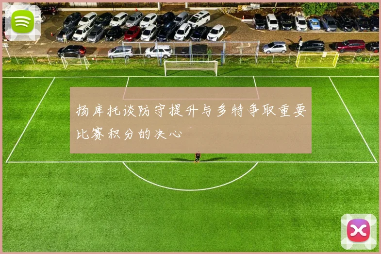 扬库托谈防守提升与多特争取重要比赛积分的决心