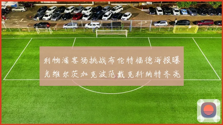 利物浦客场挑战布伦特福德海报曝光维尔茨加克波范戴克科纳特齐亮相