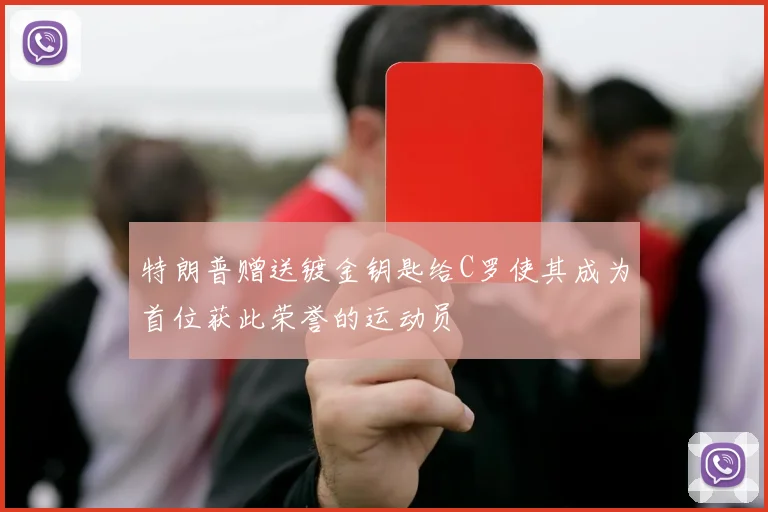 特朗普赠送镀金钥匙给C罗使其成为首位获此荣誉的运动员