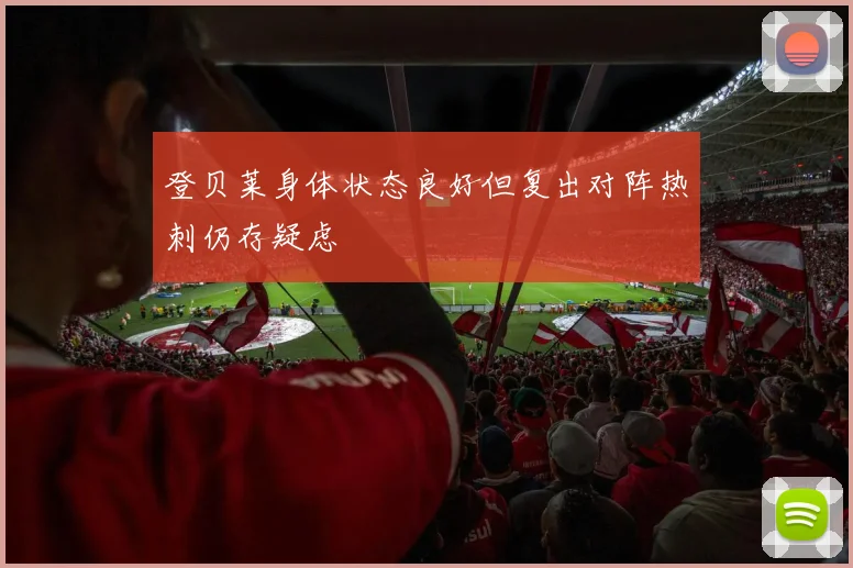 登贝莱身体状态良好但复出对阵热刺仍存疑虑