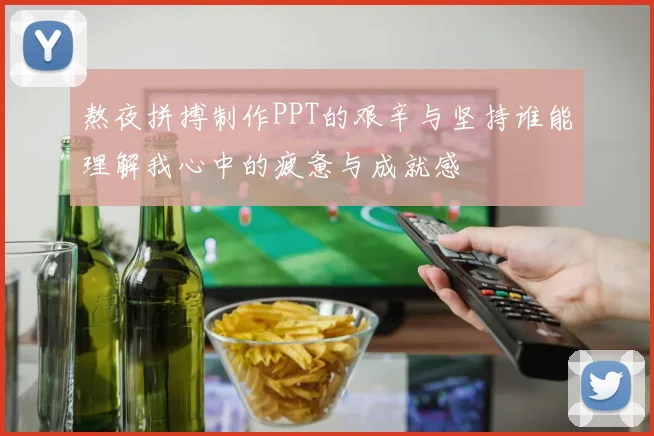 熬夜拼搏制作PPT的艰辛与坚持谁能理解我心中的疲惫与成就感