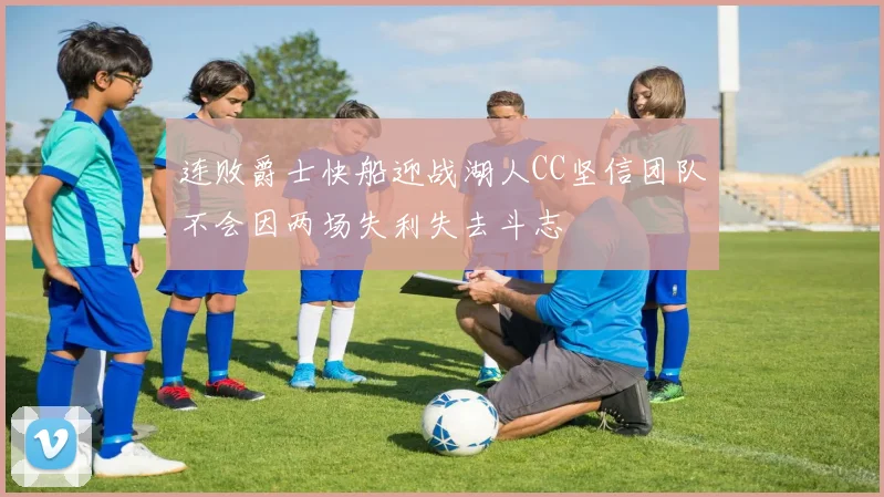 连败爵士快船迎战湖人CC坚信团队不会因两场失利失去斗志