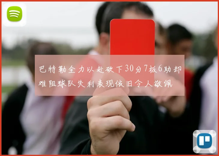 巴特勒全力以赴砍下30分7板6助却难阻球队失利表现依旧令人敬佩