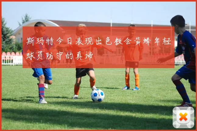 斯玛特今日表现出色教会黄蜂年轻球员防守的真谛