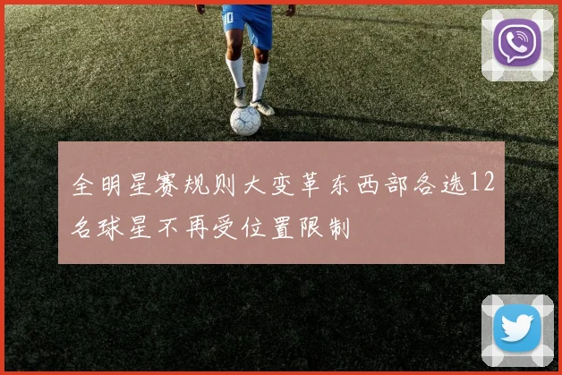 全明星赛规则大变革东西部各选12名球星不再受位置限制
