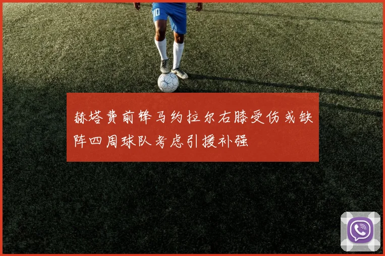 赫塔费前锋马约拉尔右膝受伤或缺阵四周球队考虑引援补强