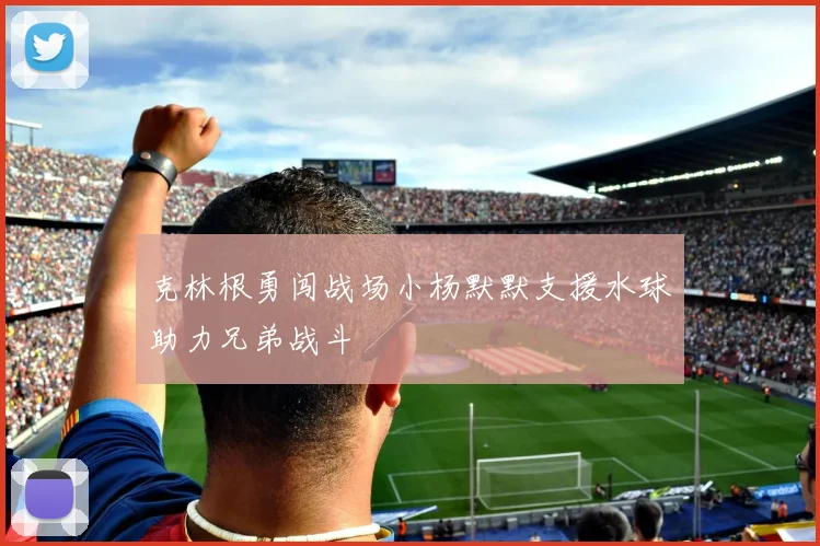 克林根勇闯战场小杨默默支援水球助力兄弟战斗