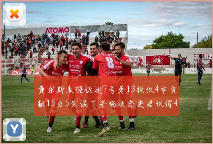 费尔斯表现低迷7号秀13投仅4中贡献15分5失误下半场状态更差仅得4分