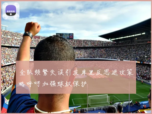 全队频繁失误引发库里反思进攻策略呼吁加强球权保护