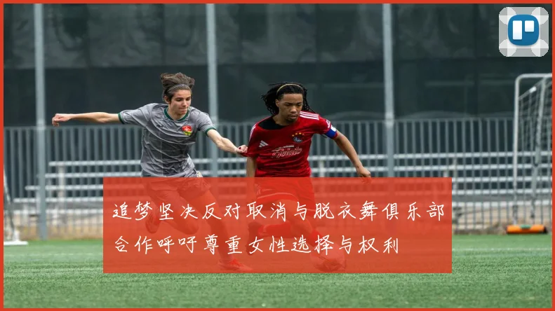 追梦坚决反对取消与脱衣舞俱乐部合作呼吁尊重女性选择与权利