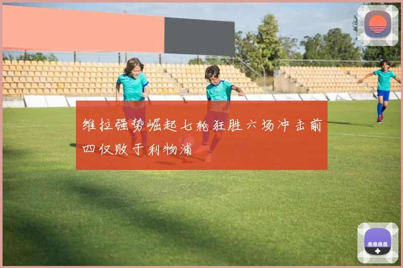 维拉强势崛起七轮狂胜六场冲击前四仅败于利物浦
