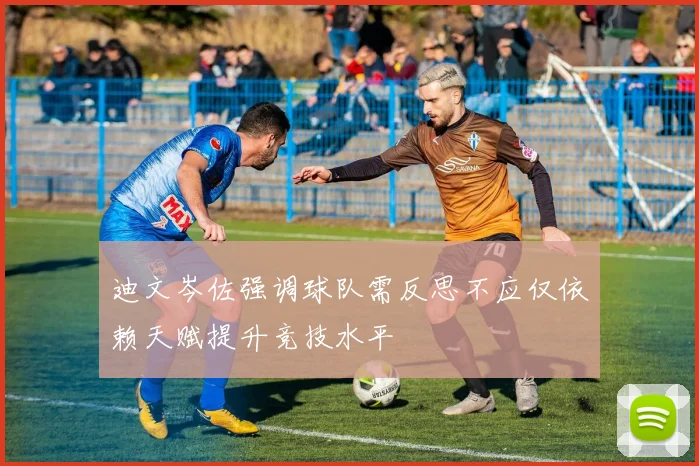 迪文岑佐强调球队需反思不应仅依赖天赋提升竞技水平