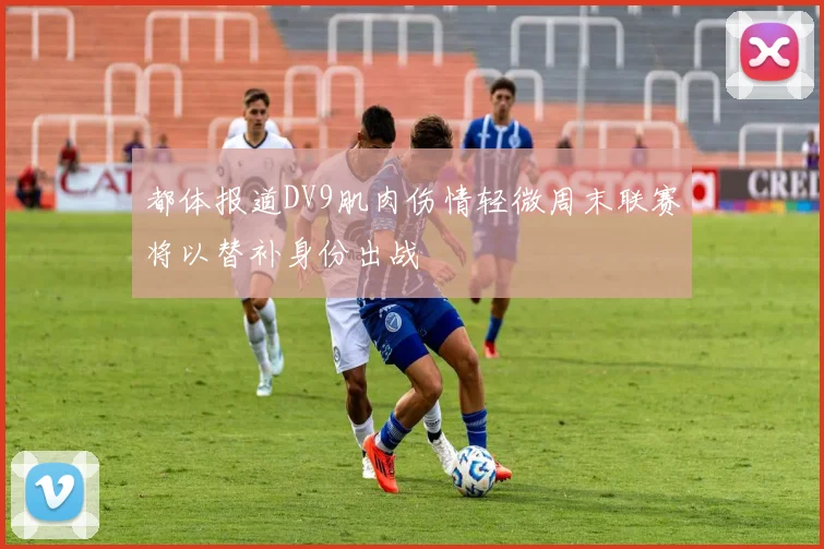 都体报道DV9肌肉伤情轻微周末联赛将以替补身份出战